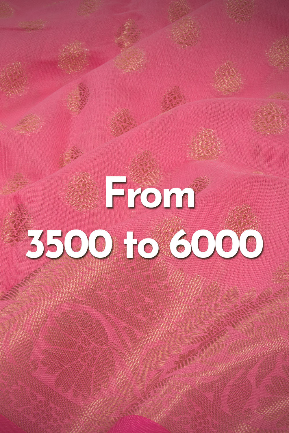 Sarees from 3500 to 6000